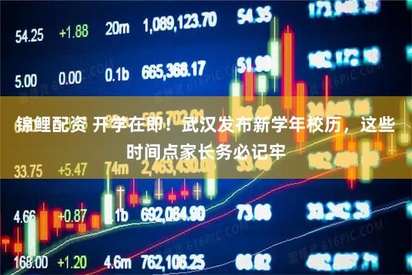 锦鲤配资 开学在即！武汉发布新学年校历，这些时间点家长务必记牢