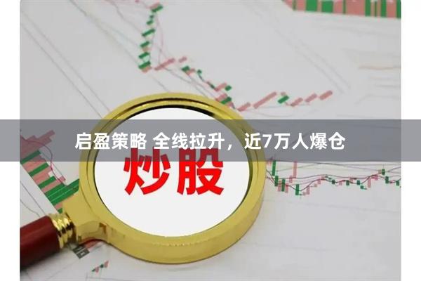启盈策略 全线拉升，近7万人爆仓